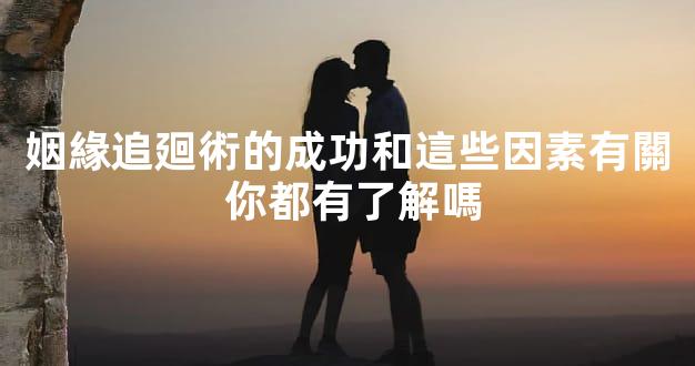 姻緣追廻術的成功和這些因素有關 你都有了解嗎